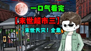 一口气看完【末世超市三部曲】丧尸！天灾！人性！生存！