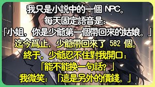 沙雕現言💕我只是小說中的一個 NPC。每天固定語音是：「小姐，你是少爺第一個帶回來的姑娘。」到目前為止，少爺帶回來了 582 個。終於，少爺忍不住對我開口：「能不能換一句話？」#薄荷听书