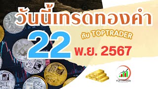 วันนี้เทรดทองกับ toptrader 22 พ.ย. 2567