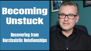 How to Recover from Narcissistic Relationships: Becoming Unstuck