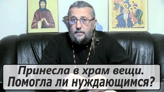 Принесла в храм вещи. Помогла ли нуждающимся? Священник Игорь Сильченков.