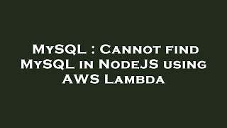 MySQL : Cannot find MySQL in NodeJS using AWS Lambda