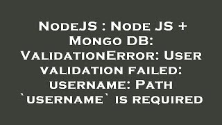 NodeJS : Node JS + Mongo DB: ValidationError: User validation failed: username: Path `username` is r