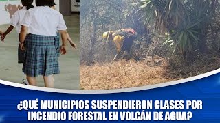 ¿Qué municipios suspendieron clases por incendio forestal en Volcán de Agua?