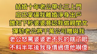 結婚十年老公帶小三上門，扇巴掌逼我離婚淨身出戶，誰知下秒婆婆竟認我做親閨女，彈劾老公將千萬公司贈與我，老公怒罵婆婆老不死的瞎了眼，不料半年後我身價過億他嚇傻