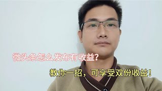 微头条怎么发布有收益？教你一招，享受双份收益，方法简单易懂！