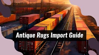 Navigating Import Regulations for Antique Rugs and Restoration Supplies