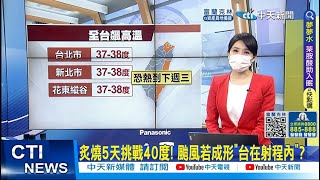 【每日必看】炙燒5天挑戰40度! 颱風若成形\