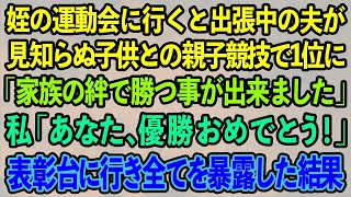 【スカッとする話】姪の運動会に行くと出張中の夫が見知らぬ子供との親子競技で1位に「家族の絆で勝つ事が出来ました」私「あなた、優勝おめでとう！」表彰台に行き全てを暴露した結果