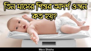 তিন মাসের শিশুর ওজন কত হলে স্বাভাবিক   জানুন।3 month shishur ojon koto holi savabik o adarso ojon