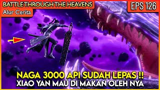 XIAO YAN DALAM BENCANA !! NAGA 3000 API SUDAH LEPAS  - BATTLE THROUGH THE HEAVENS #BTTH EPISODE 126