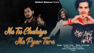 Na Tu Chahiye Na Pyar Tera | Official Video | ना तू चाहिए ना प्यार तेरा | Akhilesh Yadav |\