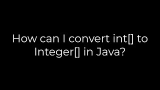 Java :How can I convert int[] to Integer[] in Java?(5solution)