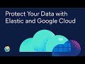 Organize, Analyze, and Protect Your Data with Elastic and Google Cloud