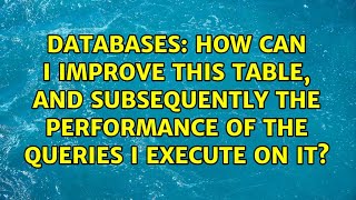 How can I improve this table, and subsequently the performance of the queries I execute on it?