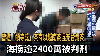 曾獲「頭等獎」茶商以越南茶混充台灣茶　海撈逾2400萬被判刑－民視新聞