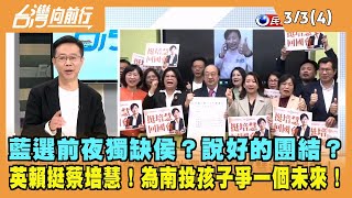 2023.03.03【台灣向前行 Part4】藍選前夜獨缺侯？說好的團結？英賴挺蔡培慧！為南投孩子爭一個未來！