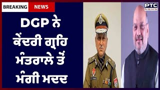 Punjab DGP seeks central support: ਸੂਬੇ ਦੀ ਵਿਗੜਦੀ ਕਾਨੂੰਨ ਵਿਵਸਥਾ 'ਤੇ ਪੁਲਿਸ ਨੇ ਖੜ੍ਹੇ ਕੀਤੇ ਹੱਥ