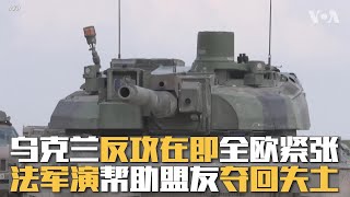 乌克兰反攻在即全欧紧张  法军演帮助盟友夺回失土