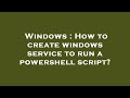 Windows : How to create windows service to run a powershell script?