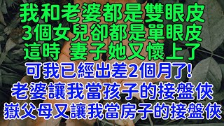 隔壁老王。我和老婆都是雙眼皮，3個女兒卻都是單眼皮。這時老婆她又懷上了，可我已經出差兩個月了！老婆讓我當孩子的接盤俠，嶽父母又讓我當房子的接盤俠。