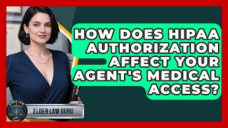 How Does HIPAA Authorization Affect Your Agent's Medical Access? - Elder Law Guru