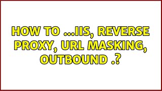 How To ...IIS, Reverse Proxy, URL Masking, Outbound ..