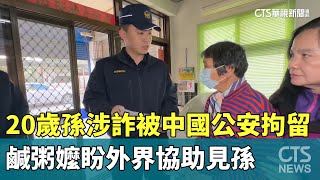 20歲孫涉詐被中國公安拘留　鹹粥嬤盼外界協助見孫｜華視新聞 20250112@CtsTw