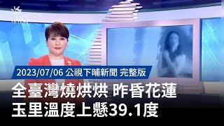 20230706 | 公視下晡新聞 | 全臺灣燒烘烘 昨昏花蓮玉里溫度上懸39.1度