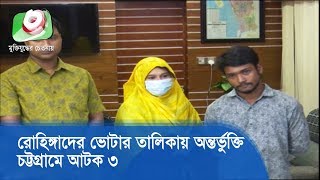 রোহিঙ্গাদের ভোটার তালিকায় অন্তর্ভুক্তি, চট্টগ্রামে আটক ৩ | Chattogram EC Rohingya | Latest News