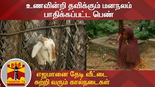 உணவின்றி தவிக்கும் மனநலம் பாதிக்கப்பட்ட பெண் - எஜமானை தேடி வீட்டை சுற்றி வரும் கால்நடைகள்