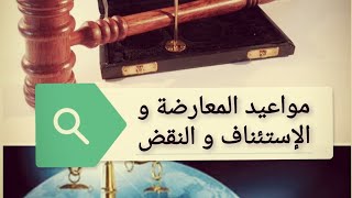 مواعيد المعارضة و الإستئناف و النقض