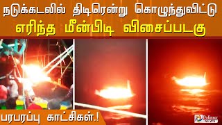 நடுக்கடலில் திடீரென்று கொழுந்துவிட்டு எரிந்த மீன்பிடி விசைப்படகு..!