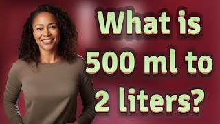What is 500 ml to 2 liters?