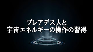 プレアデス人と宇宙エネルギーの操作の習得　【オーロラ・レイ氏　チャネリングメッセージ】