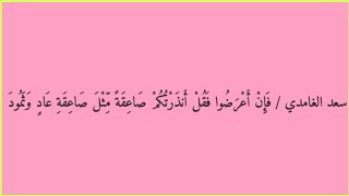 سعد الغامدي / فَإِنْ أَعْرَضُوا فَقُلْ أَنذَرْتُكُمْ صَاعِقَةً مِّثْلَ صَاعِقَةِ عَادٍ وَثَمُودَ