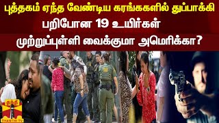 புத்தகம் ஏந்த வேண்டிய கரங்ககளில் துப்பாக்கி - பறிபோன 19 உயிர்கள் -முற்றுப்புள்ளி வைக்குமா அமெரிக்கா?