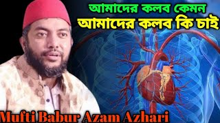 আমাদের কলব কেমন, আমাদের কলব কি চাই || Mufti Babur Azam Azhari