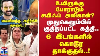 உயிருக்கு போராடும் சயிஃப் அலிகான் முதுகெலும்பில் குத்தப்பட்ட கத்தி .. 6 இடங்களில் கொடூர தாக்குதல்!