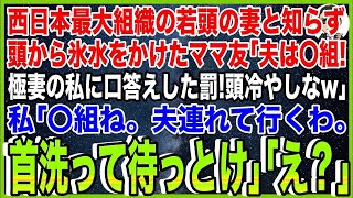 【スカッと】西日本最大ヤクザ組織若頭の妻と知らず、頭から氷水をかけたママ友「夫は〇組！極妻の私に口答えした罰！頭冷やしなw」私「〇組ね。夫連れて行くわ。首洗って待っとけ」「え？」【総集編】