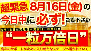 ”一粒万倍日”の本日中に必ずご覧ください⚠️【8月16日(金)大大吉日】内なるエネルギー活性化※高次のサポートが次々に入り新たなステージへ導かれていく！【奇跡が起こる高波動エネルギー・邪気祓い動画】