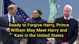 Ready to Forgive Harry, Prince William May Meet Harry and Kate in the United States