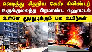 வெடித்து சிதறிய கேஸ் சிலிண்டர்.. உருக்குலைந்த பிரமாண்ட ஹோட்டல்.. உள்ளே துடிக்கும் பல உயிர்கள்