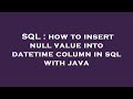 SQL : how to insert null value into datetime column in sql with java