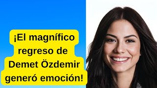 ¡El magnífico regreso de Demet Özdemir generó emoción!