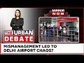 Delhi Airport Chaos  | Is The Mismanagement In The Airport Creating Chaos? | Urban Debate