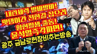 내란세력 발바발바!전한길 잡으러 황현필샘 출동!윤석열즉각파면!광주 금남로현장 비추는방송(문화전당3번)