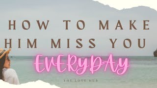 HOW TO MAKE HIM MISS YOU EVERYDAY (7 ways to make him LONG for you!)