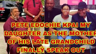 PETE EDOCHIE KPAI MY DAUGHTER AS THE MOTHER OF HIS LATE GRANDCHILD FINALLY SPEAK OUT