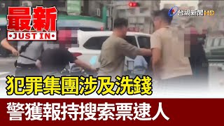 犯罪集團涉及洗錢 警獲報持搜索票逮人【最新快訊】